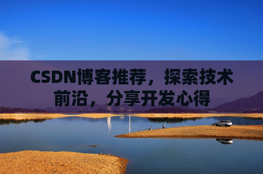 CSDN博客推荐,探索技术前沿,分享开发心得